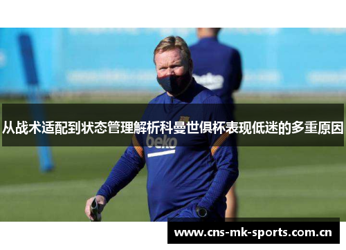 从战术适配到状态管理解析科曼世俱杯表现低迷的多重原因 从战术适配到状态管理解析科曼世俱杯表现低迷的多重原因