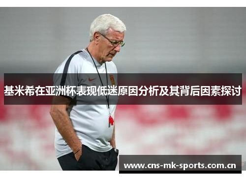 基米希在亚洲杯表现低迷原因分析及其背后因素探讨